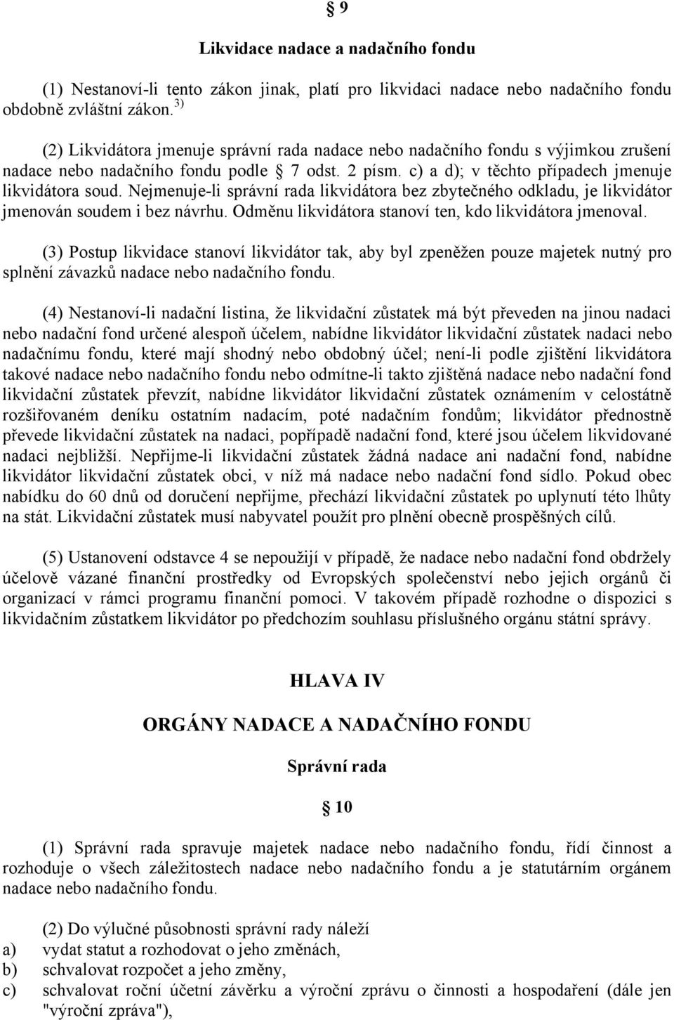 Nejmenuje-li správní rada likvidátora bez zbytečného odkladu, je likvidátor jmenován soudem i bez návrhu. Odměnu likvidátora stanoví ten, kdo likvidátora jmenoval.