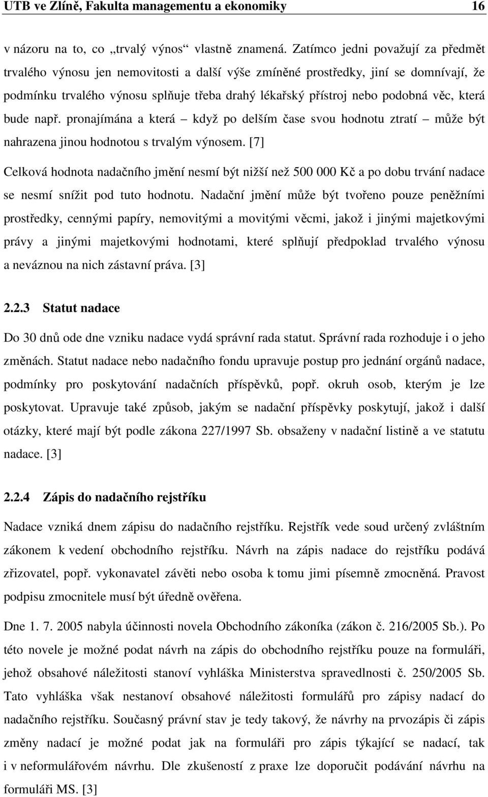 věc, která bude např. pronajímána a která když po delším čase svou hodnotu ztratí může být nahrazena jinou hodnotou s trvalým výnosem.