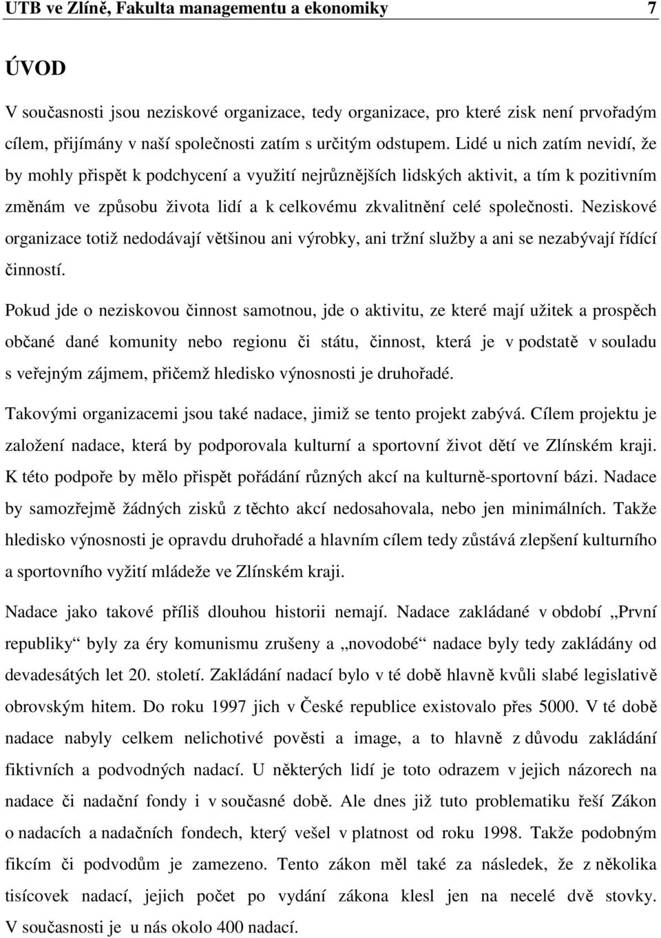 Lidé u nich zatím nevidí, že by mohly přispět k podchycení a využití nejrůznějších lidských aktivit, a tím k pozitivním změnám ve způsobu života lidí a k celkovému zkvalitnění celé společnosti.