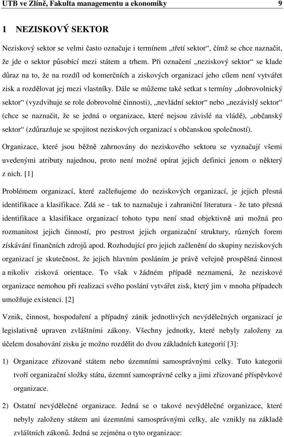 Dále se můžeme také setkat s termíny dobrovolnický sektor (vyzdvihuje se role dobrovolné činnosti), nevládní sektor nebo nezávislý sektor (chce se naznačit, že se jedná o organizace, které nejsou