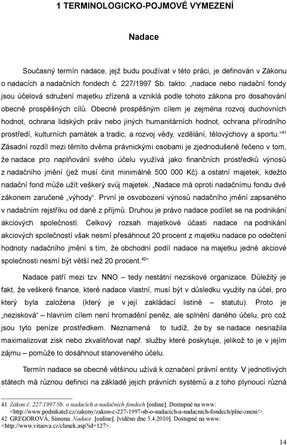 Obecně prospěšným cílem je zejména rozvoj duchovních hodnot, ochrana lidských práv nebo jiných humanitárních hodnot, ochrana přírodního prostředí, kulturních památek a tradic, a rozvoj vědy,