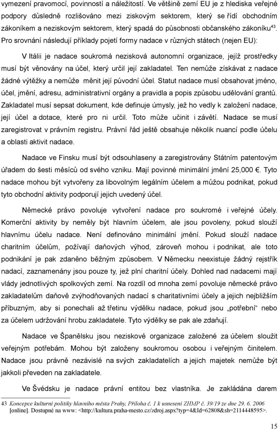 Pro srovnání následují příklady pojetí formy nadace v různých státech (nejen EU): V Itálii je nadace soukromá nezisková autonomní organizace, jejíž prostředky musí být věnovány na účel, který určil