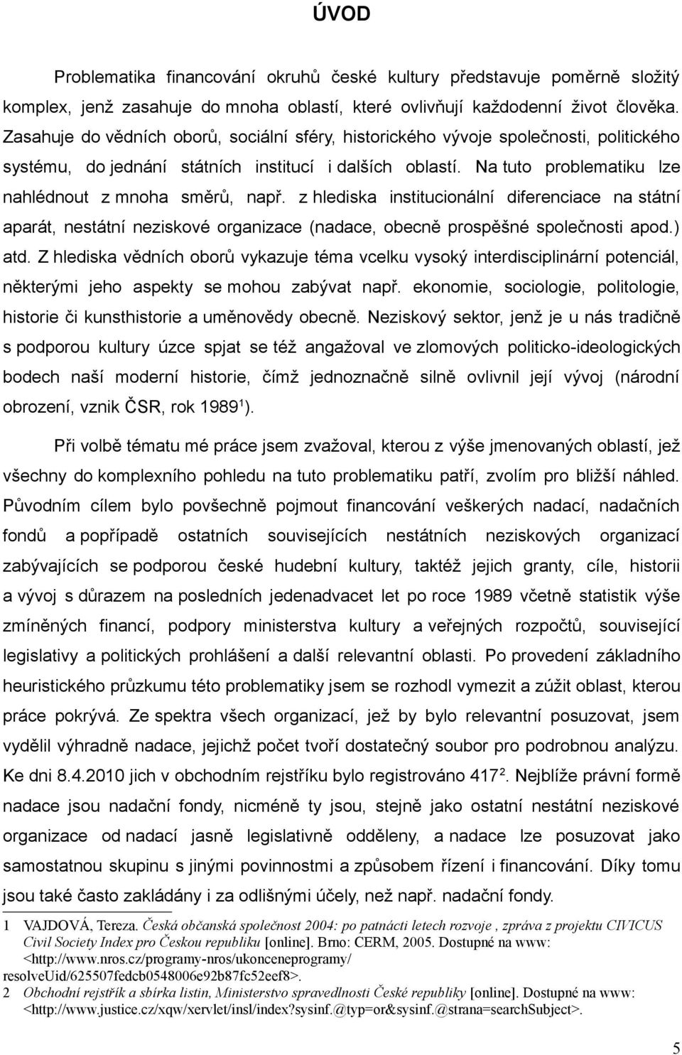 Na tuto problematiku lze nahlédnout z mnoha směrů, např. z hlediska institucionální diferenciace na státní aparát, nestátní neziskové organizace (nadace, obecně prospěšné společnosti apod.) atd.