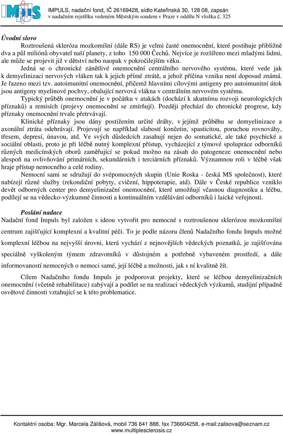 Jedná se o chronické zánětlivé onemocnění centrálního nervového systému, které vede jak k demyelinizaci nervových vláken tak k jejich přímé ztrátě, a jehož příčina vzniku není doposud známá.