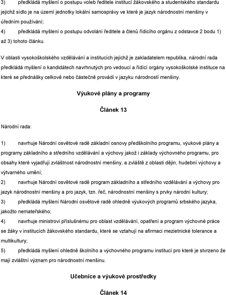 V oblasti vysokoškolského vzdělávání a institucích jejichž je zakladatelem republika, národní rada předkládá myšlení o kandidátech navrhnutých pro vedoucí a řídící orgány vysokoškolské instituce na