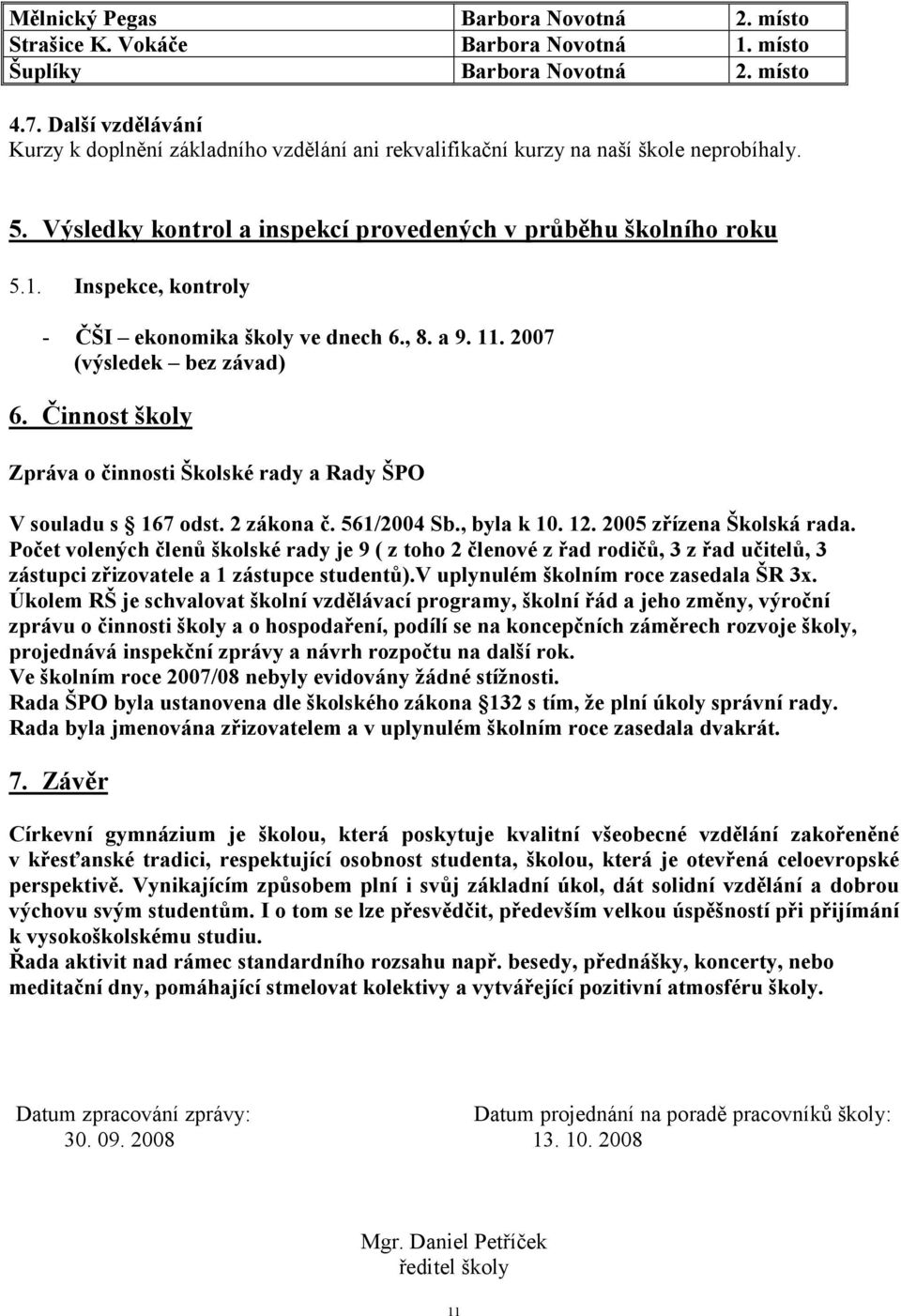 Inspekce, kontroly - ČŠI ekonomika školy ve dnech 6., 8. a 9. 11. 2007 (výsledek bez závad) 6. Činnost školy Zpráva o činnosti Školské rady a Rady ŠPO V souladu s 167 odst. 2 zákona č. 561/2004 Sb.