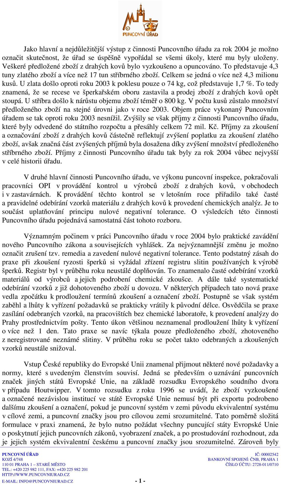 U zlata došlo oproti roku 2003 k poklesu pouze o 74 kg, což představuje 1,7 %. To tedy znamená, že se recese ve šperkařském oboru zastavila a prodej zboží z drahých kovů opět stoupá.