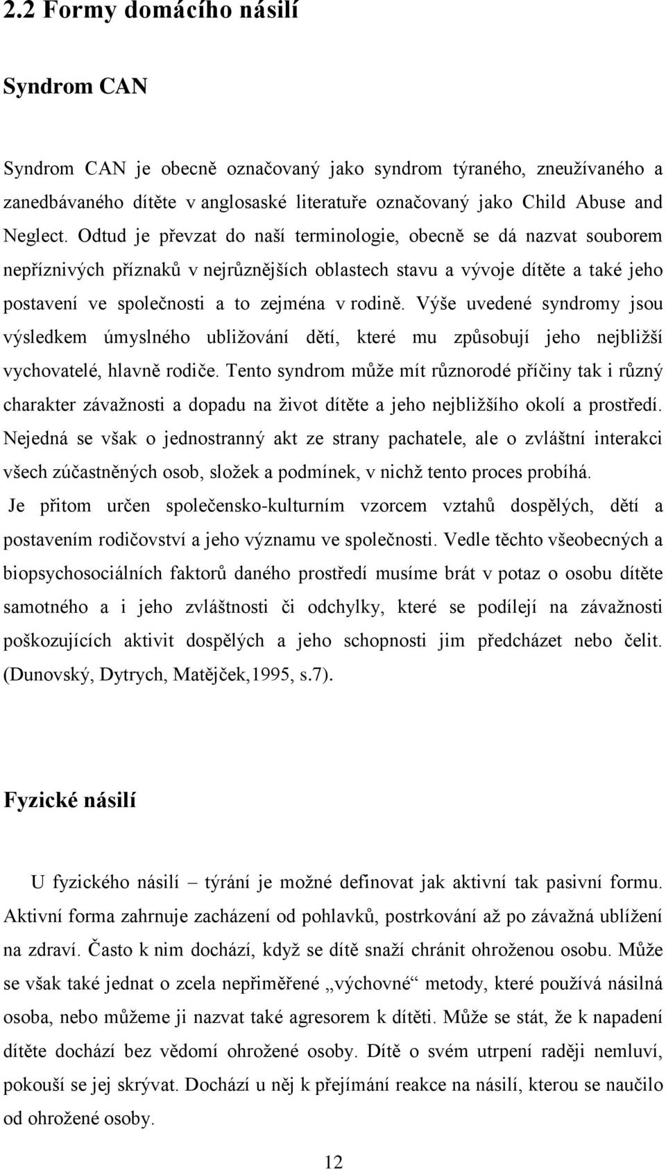 Výše uvedené syndromy jsou výsledkem úmyslného ubližování dětí, které mu způsobují jeho nejbližší vychovatelé, hlavně rodiče.