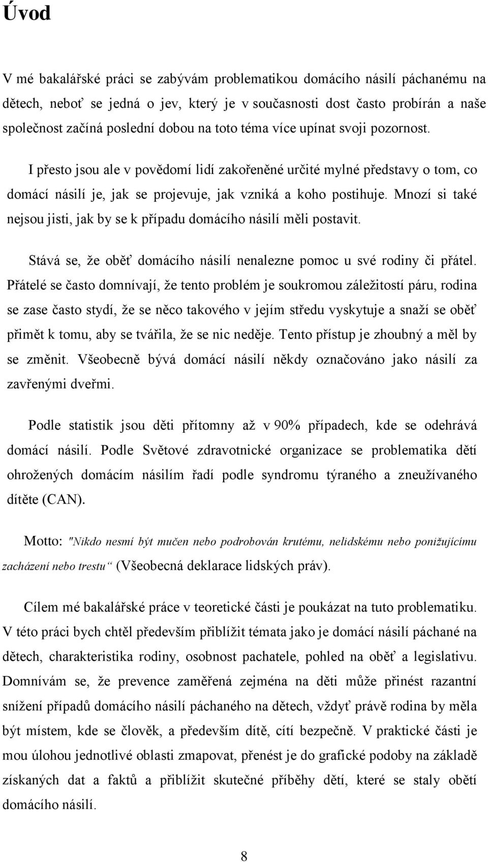 Mnozí si také nejsou jisti, jak by se k případu domácího násilí měli postavit. Stává se, že oběť domácího násilí nenalezne pomoc u své rodiny či přátel.