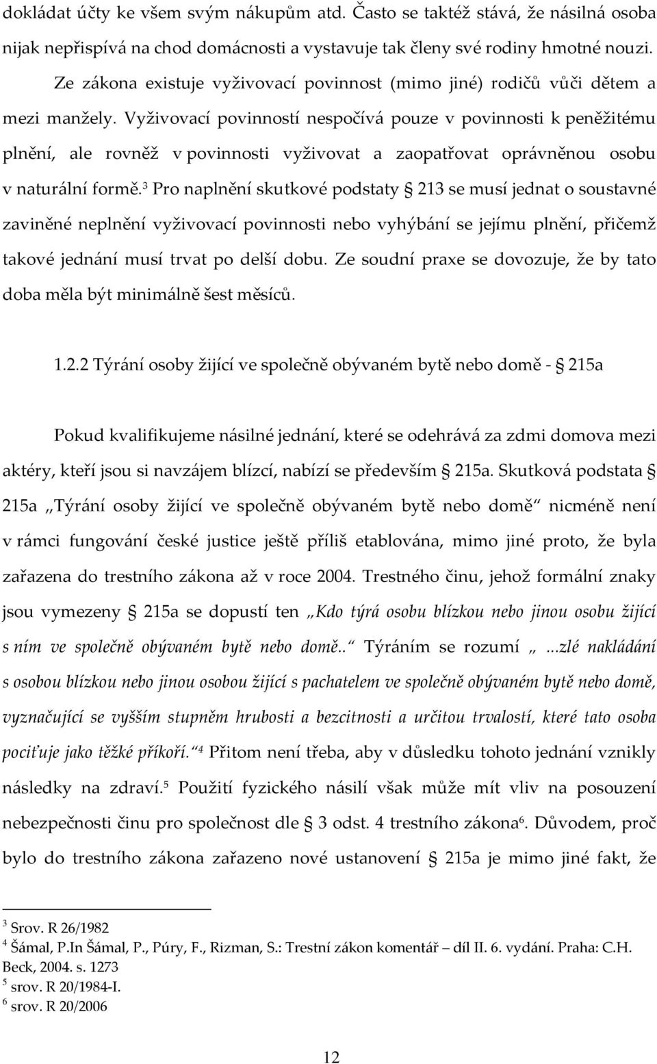 Vyživovací povinností nespočívá pouze v povinnosti k peněžitému plnění, ale rovněž v povinnosti vyživovat a zaopatřovat oprávněnou osobu v naturální formě.