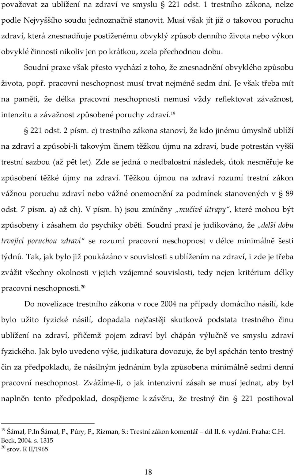 Soudní praxe však přesto vychází z toho, že znesnadnění obvyklého způsobu života, popř. pracovní neschopnost musí trvat nejméně sedm dní.