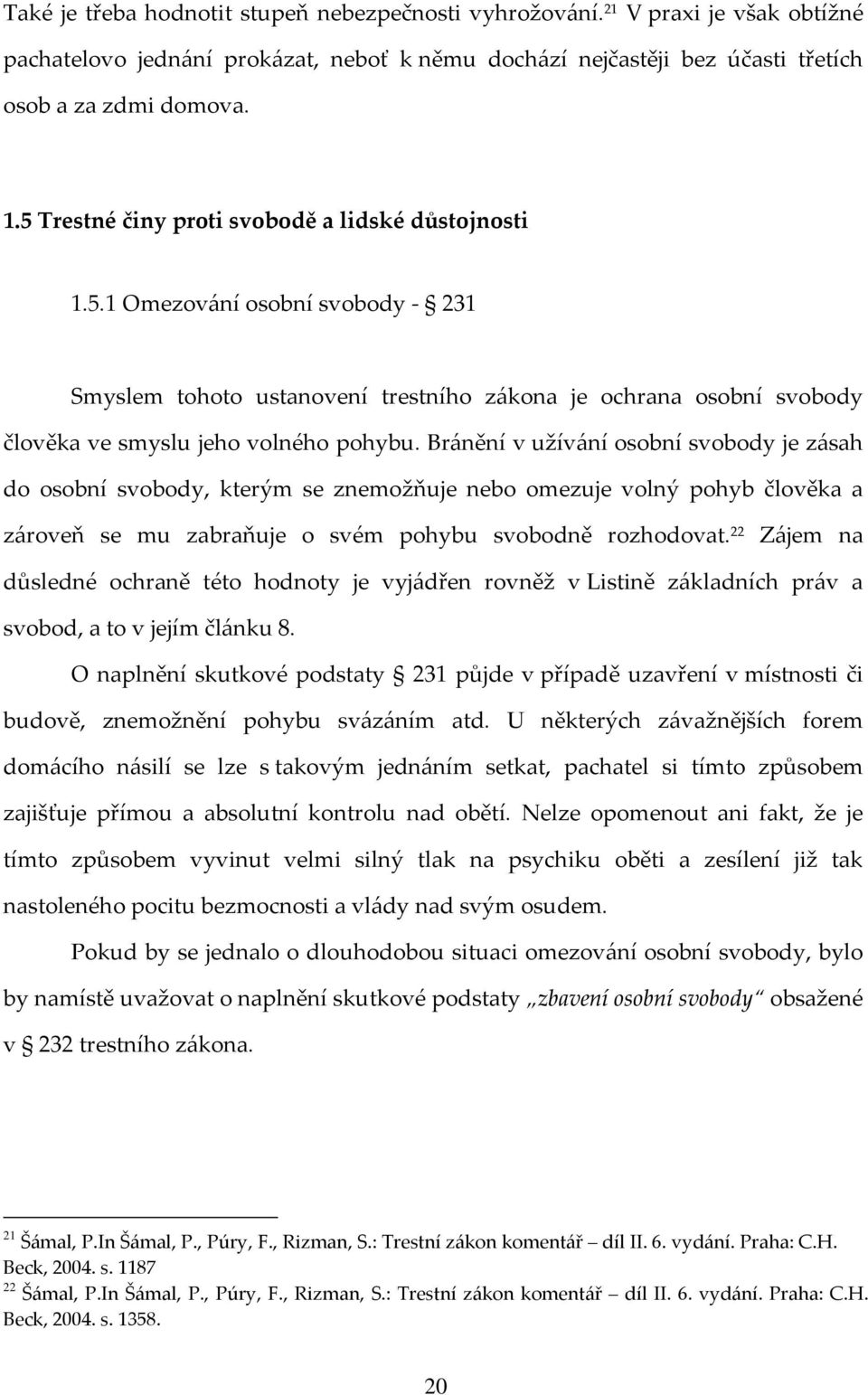 Bránění v užívání osobní svobody je zásah do osobní svobody, kterým se znemožňuje nebo omezuje volný pohyb člověka a zároveň se mu zabraňuje o svém pohybu svobodně rozhodovat.