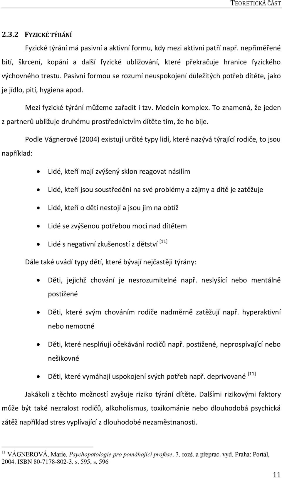 Pasivní formou se rozumí neuspokojení důležitých potřeb dítěte, jako je jídlo, pití, hygiena apod. Mezi fyzické týrání můžeme zařadit i tzv. Medein komplex.