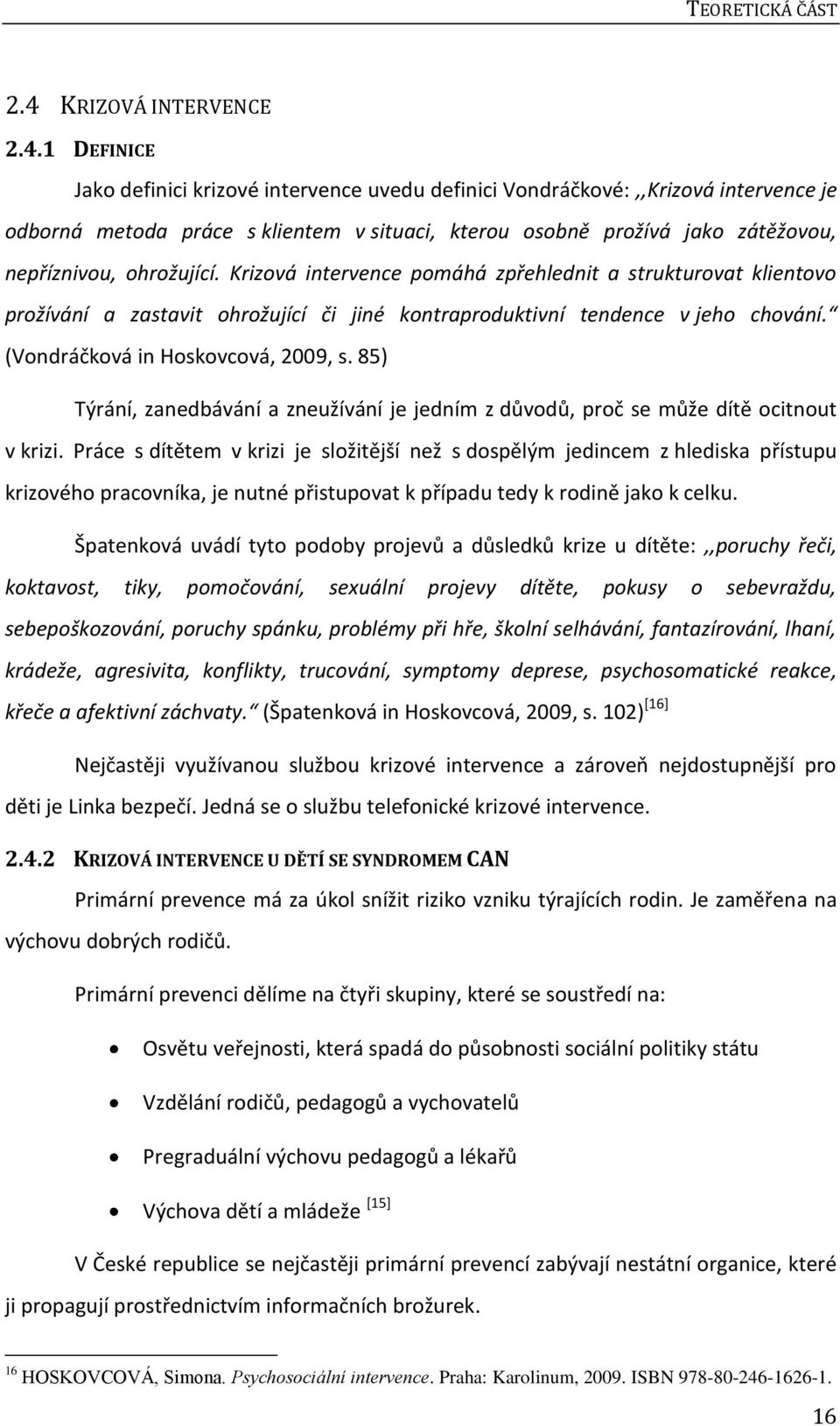 1 DEFINICE Jako definici krizové intervence uvedu definici Vondráčkové:,,Krizová intervence je odborná metoda práce s klientem v situaci, kterou osobně prožívá jako zátěžovou, nepříznivou, ohrožující.