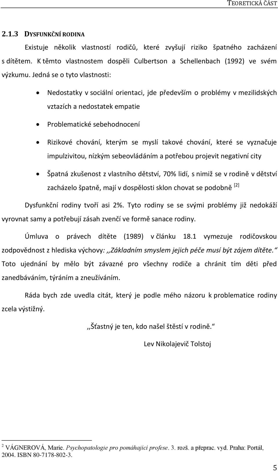 Jedná se o tyto vlastnosti: Nedostatky v sociální orientaci, jde především o problémy v mezilidských vztazích a nedostatek empatie Problematické sebehodnocení Rizikové chování, kterým se myslí takové