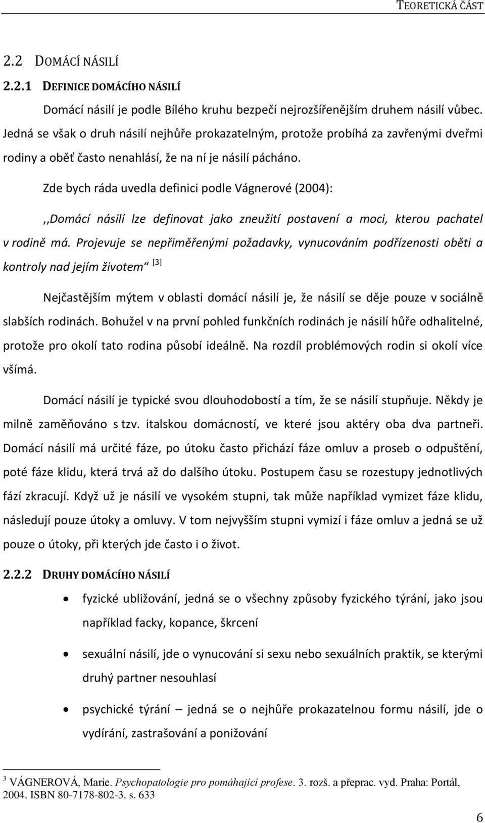 Zde bych ráda uvedla definici podle Vágnerové (2004):,,Domácí násilí lze definovat jako zneužití postavení a moci, kterou pachatel v rodině má.