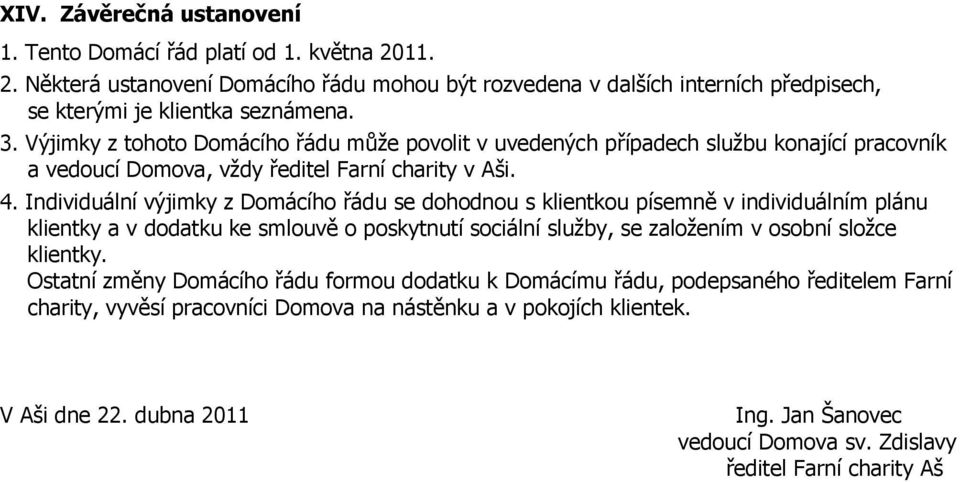 Individuální výjimky z Domácího řádu se dohodnou s klientkou písemně v individuálním plánu klientky a v dodatku ke smlouvě o poskytnutí sociální sluţby, se zaloţením v osobní sloţce klientky.