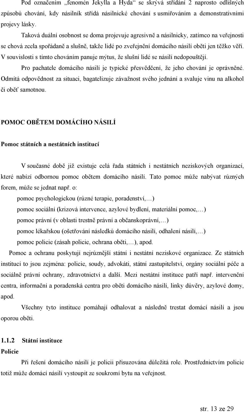 V souvislosti s tımto chovanım panuje mytus, ze slus nı lidese nasilı nedopous tújı. Pro pachatele domacıho nasilı je typickepresvúdc enı, ze jeho chovanı je opravnúne.