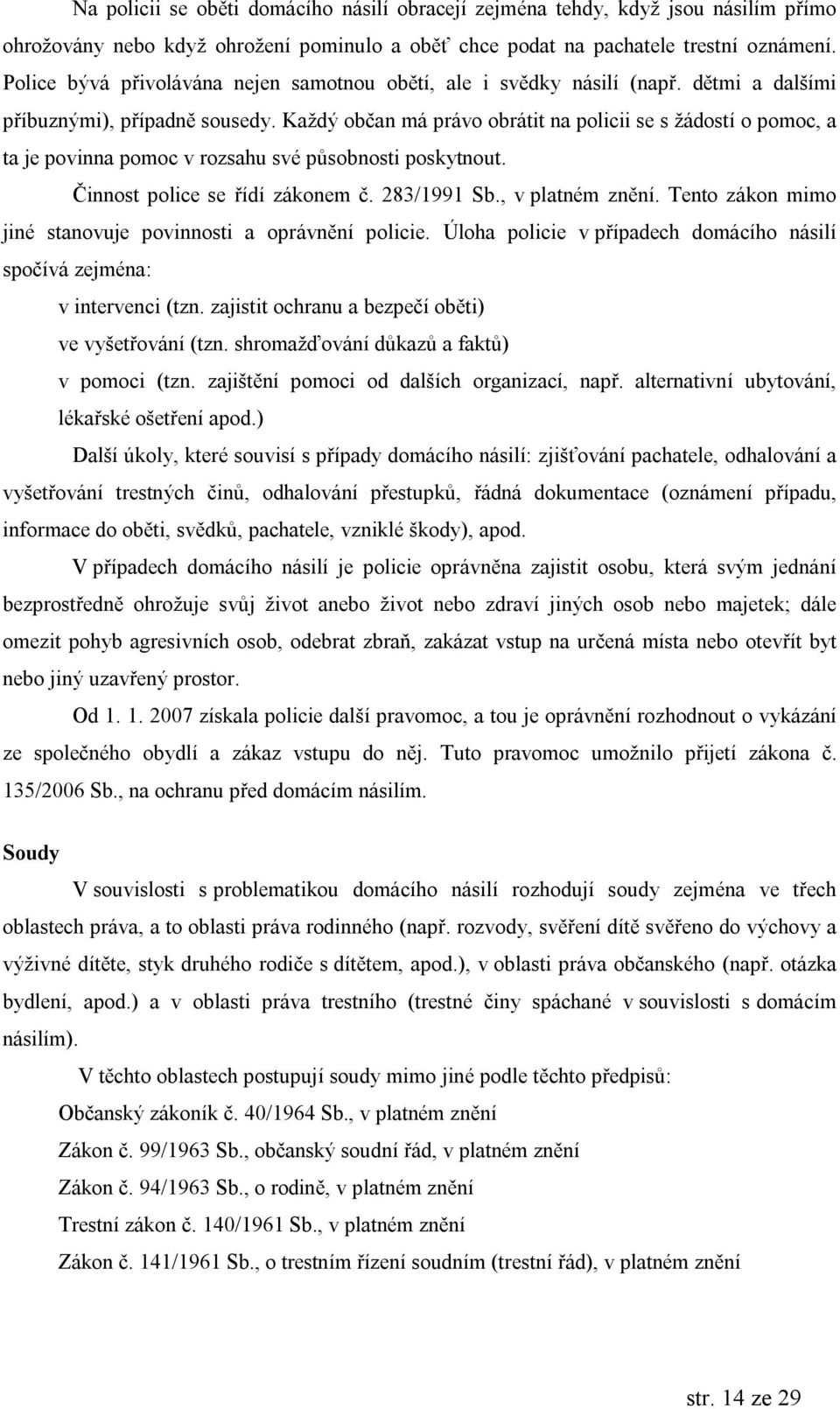 Kazdy obc an ma pravo obratit na policii se s zadostı o pomoc, a ta je povinna pomoc v rozsahu svep sobnosti poskytnout. Cinnost police se rıdı zakonem c. 283/1991 Sb., v platnem znúnı.