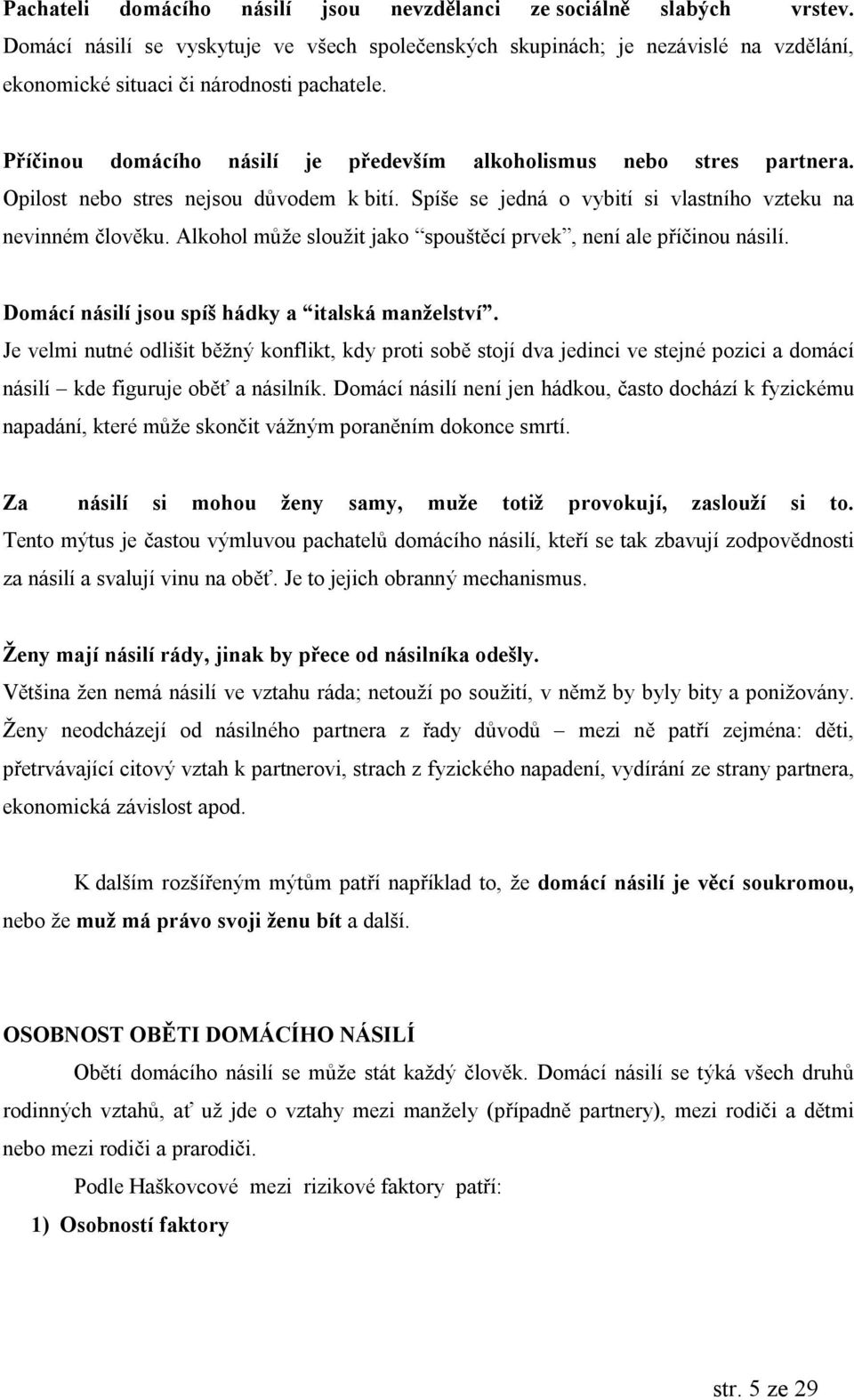 Prıcinou doma cıho nasilı je predevsım alkoholismus nebo stres partnera. Opilost nebo stres nejsou d vodem k bitı. Spıs e se jedna o vybitı si vlastnıho vzteku na nevinnem c lovúku.