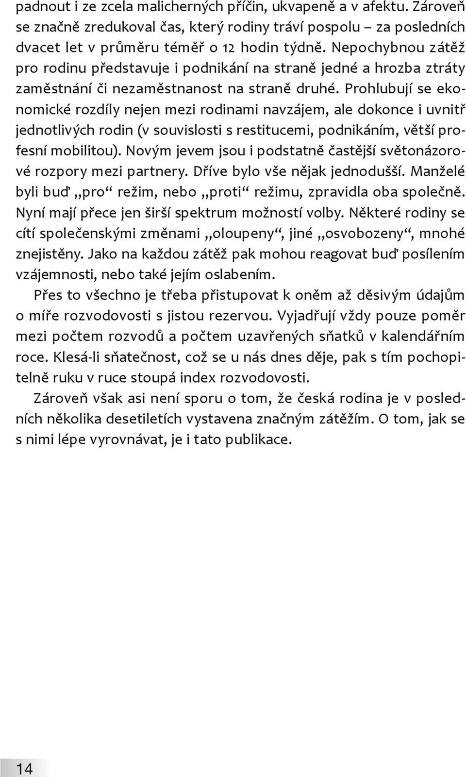 Prohlubují se ekonomické rozdíly nejen mezi rodinami navzájem, ale dokonce i uvnitř jednotlivých rodin (v souvislosti s restitucemi, podnikáním, větší profesní mobilitou).