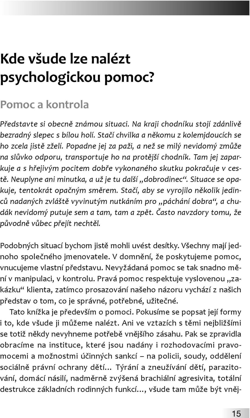 Tam jej zaparkuje a s hřejivým pocitem dobře vykonaného skutku pokračuje v cestě. Neuplyne ani minutka, a už je tu další dobrodinec. Situace se opakuje, tentokrát opačným směrem.