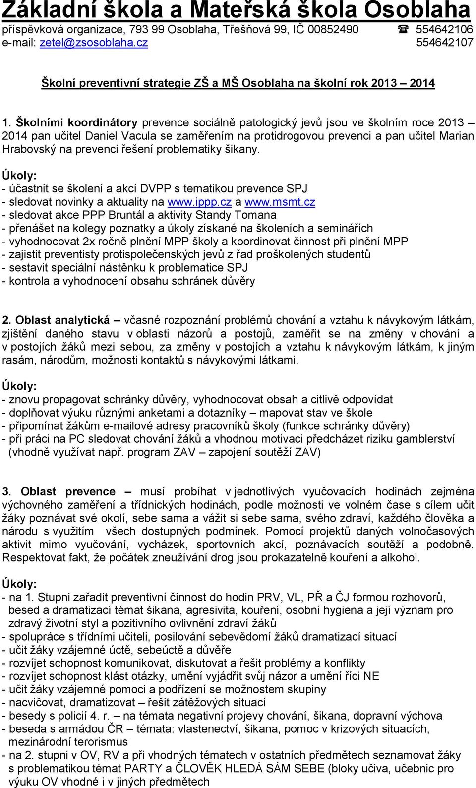 Školními koordinátory prevence sociálně patologický jevů jsou ve školním roce 2013 2014 pan učitel Daniel Vacula se zaměřením na protidrogovou prevenci a pan učitel Marian Hrabovský na prevenci