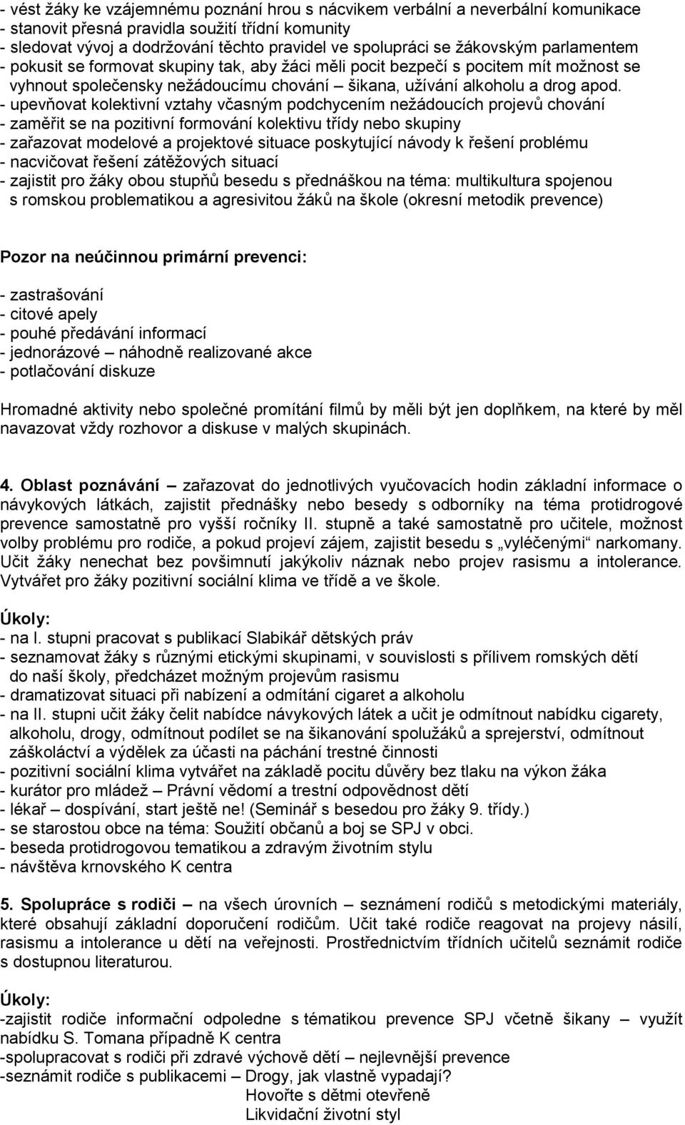 - upevňovat kolektivní vztahy včasným podchycením nežádoucích projevů chování - zaměřit se na pozitivní formování kolektivu třídy nebo skupiny - zařazovat modelové a projektové situace poskytující