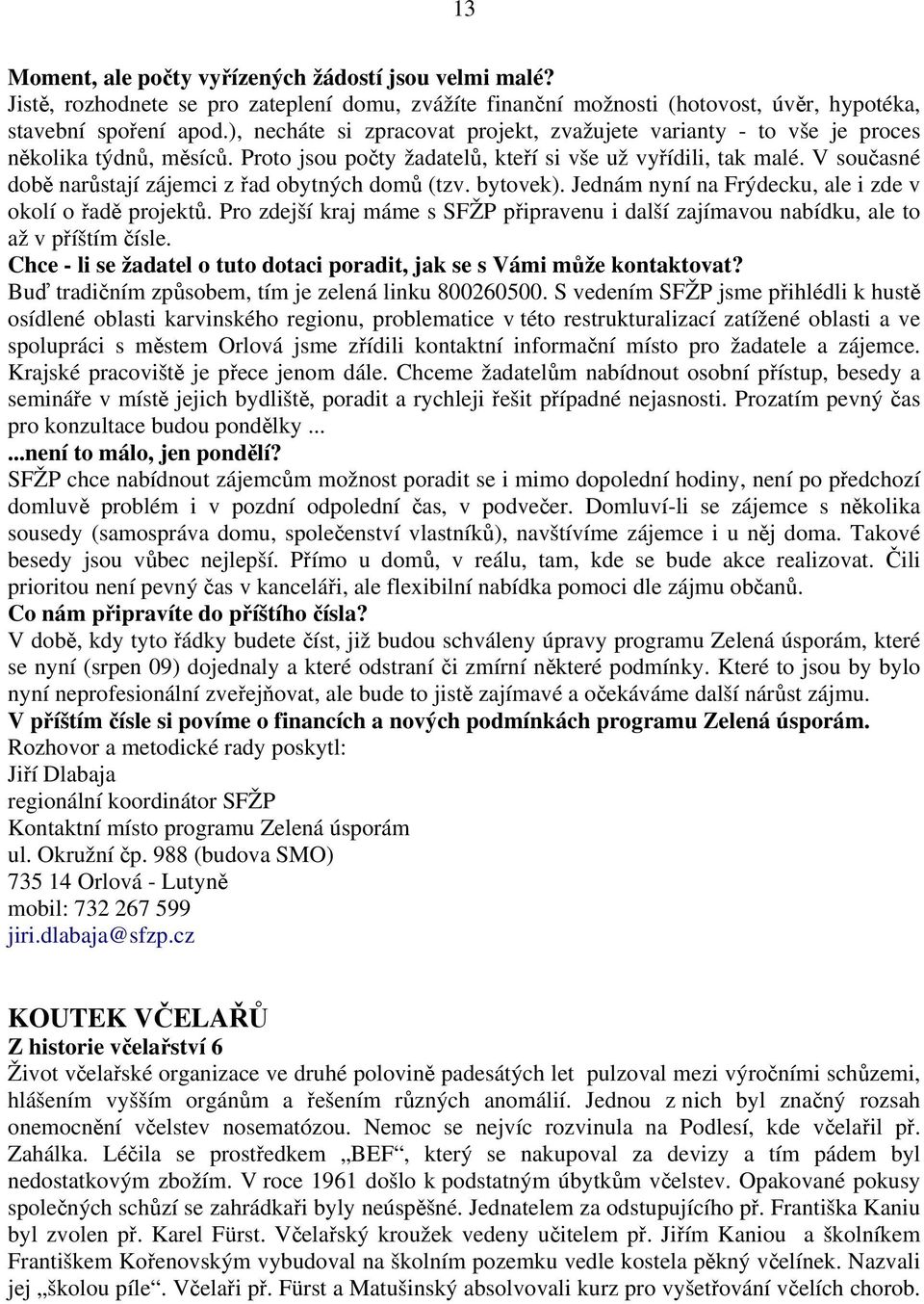 V současné době narůstají zájemci z řad obytných domů (tzv. bytovek). Jednám nyní na Frýdecku, ale i zde v okolí o řadě projektů.