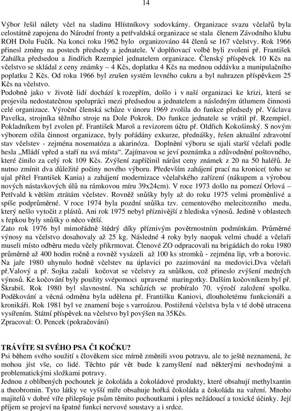 Na konci roku 1962 bylo organizováno 44 členů se 167 včelstvy. Rok 1966 přinesl změny na postech předsedy a jednatele. V doplňovací volbě byli zvoleni př.