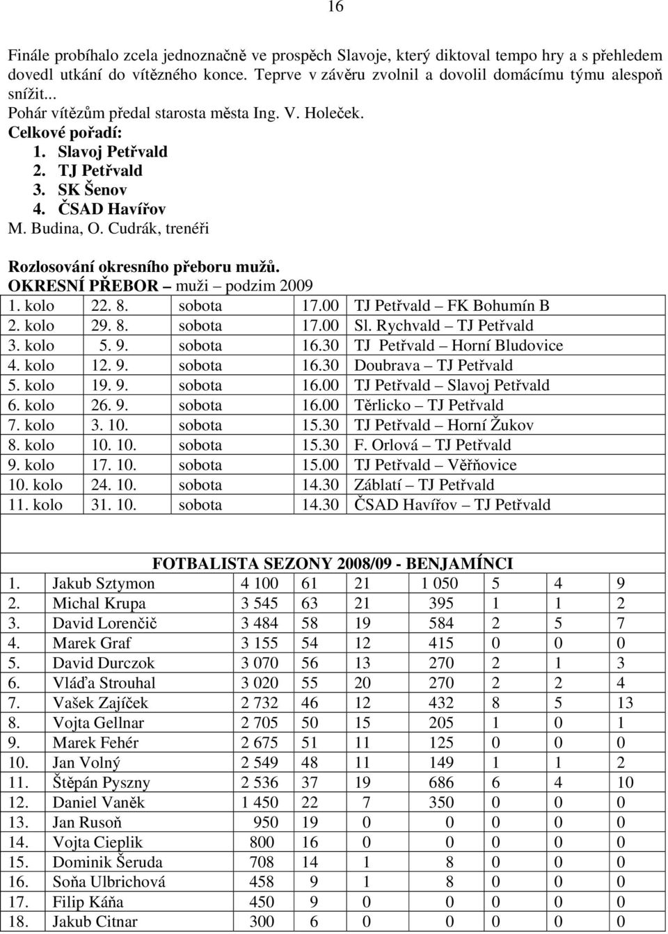 OKRESNÍ PŘEBOR muži podzim 2009 1. kolo 22. 8. sobota 17.00 TJ Petřvald FK Bohumín B 2. kolo 29. 8. sobota 17.00 Sl. Rychvald TJ Petřvald 3. kolo 5. 9. sobota 16.30 TJ Petřvald Horní Bludovice 4.