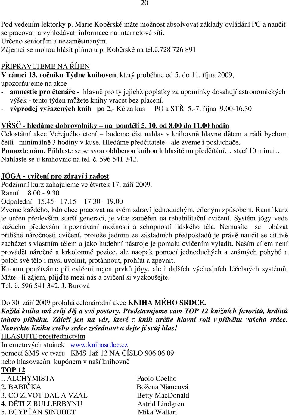 října 2009, upozorňujeme na akce - amnestie pro čtenáře - hlavně pro ty jejichž poplatky za upomínky dosahují astronomických výšek - tento týden můžete knihy vracet bez placení.