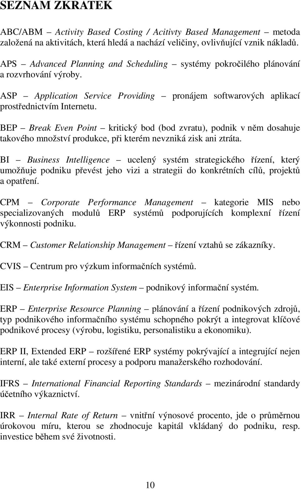 BEP Break Even Point kritický bod (bod zvratu), podnik v něm dosahuje takového množství produkce, při kterém nevzniká zisk ani ztráta.