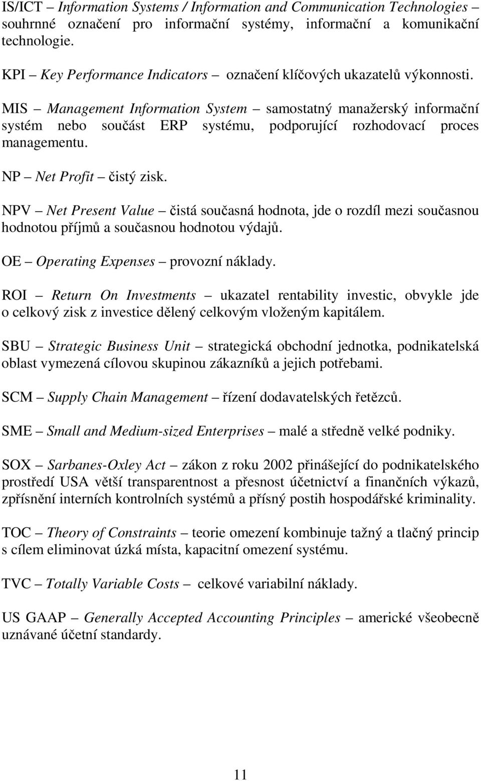 MIS Management Information System samostatný manažerský informační systém nebo součást ERP systému, podporující rozhodovací proces managementu. NP Net Profit čistý zisk.