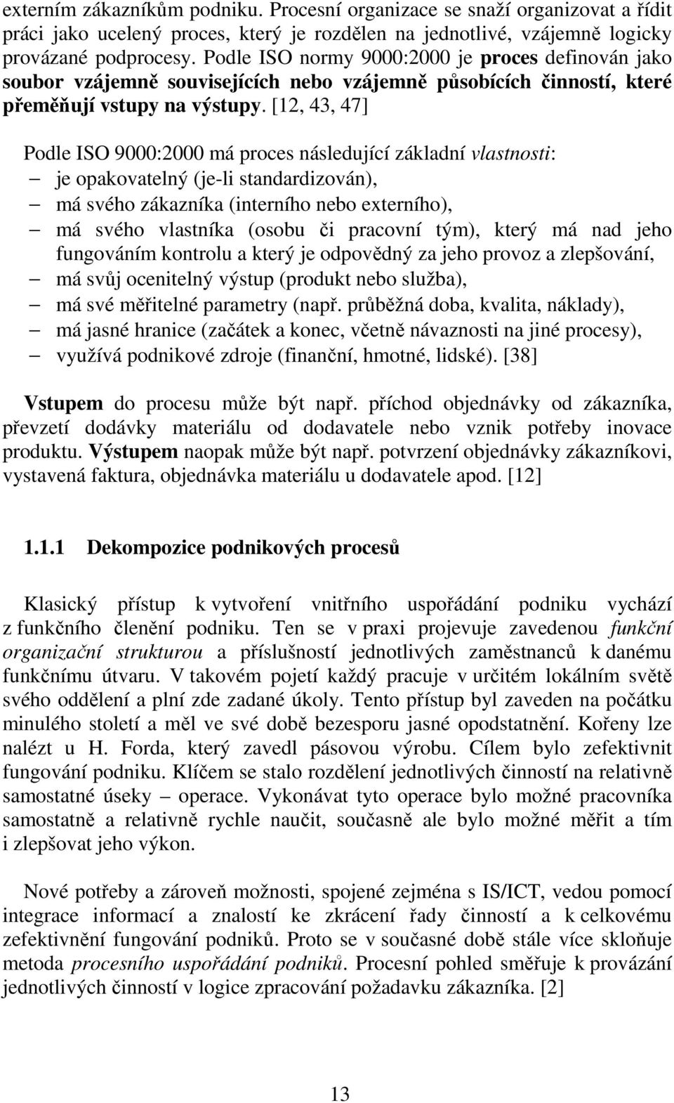 [12, 43, 47] Podle ISO 9000:2000 má proces následující základní vlastnosti: je opakovatelný (je-li standardizován), má svého zákazníka (interního nebo eterního), má svého vlastníka (osobu či pracovní