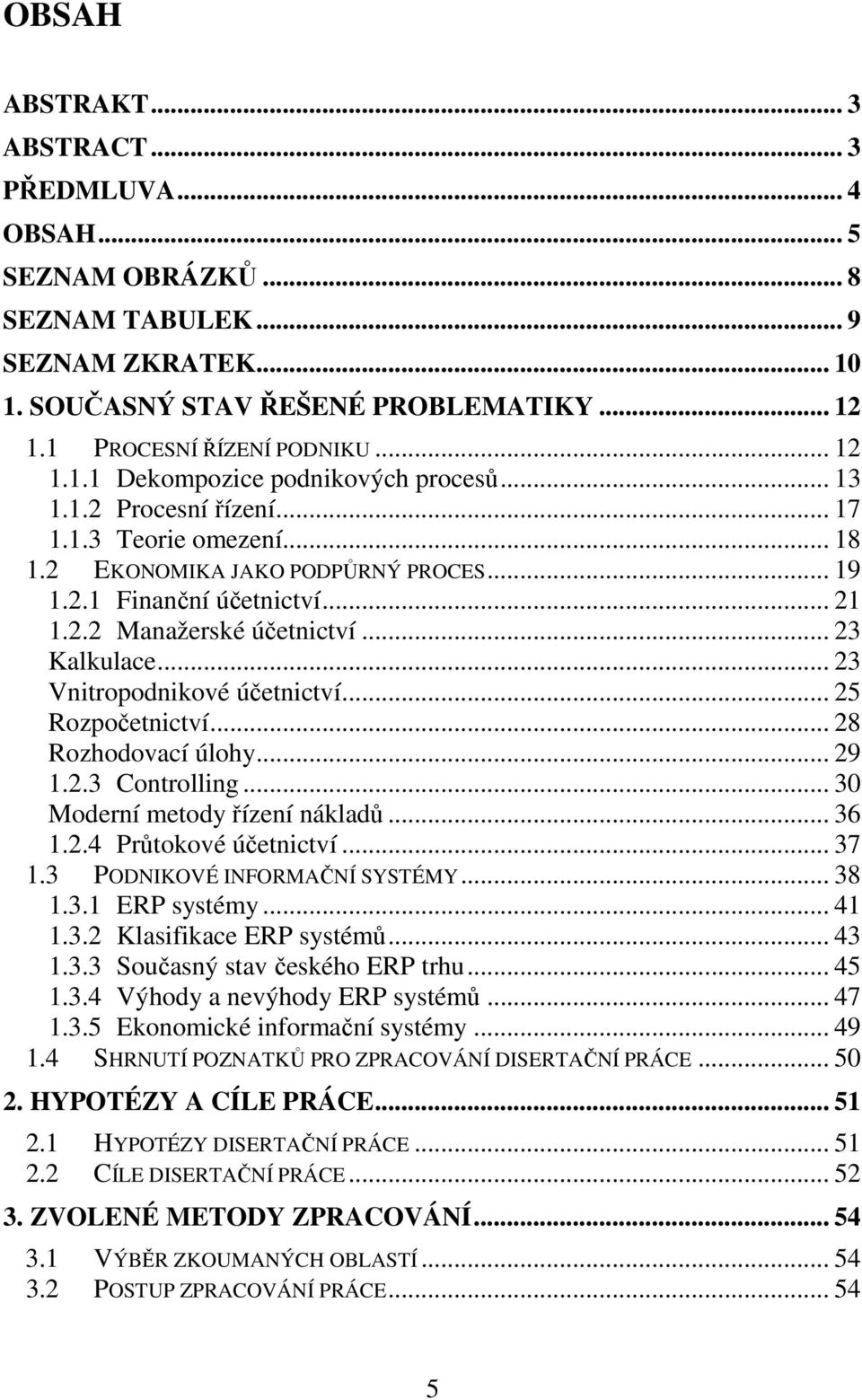 .. 23 Vnitropodnikové účetnictví... 25 Rozpočetnictví... 28 Rozhodovací úlohy... 29 1.2.3 Controlling... 30 Moderní metody řízení nákladů... 36 1.2.4 Průtokové účetnictví... 37 1.