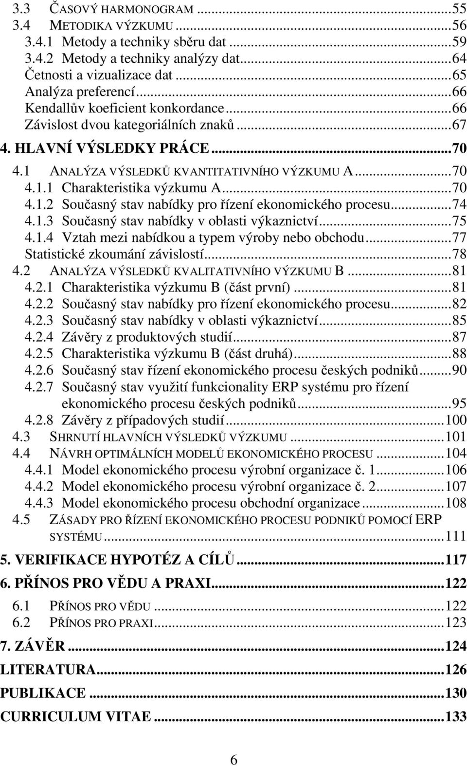 ..70 4.1.2 Současný stav nabídky pro řízení ekonomického procesu...74 4.1.3 Současný stav nabídky v oblasti výkaznictví...75 4.1.4 Vztah mezi nabídkou a typem výroby nebo obchodu.