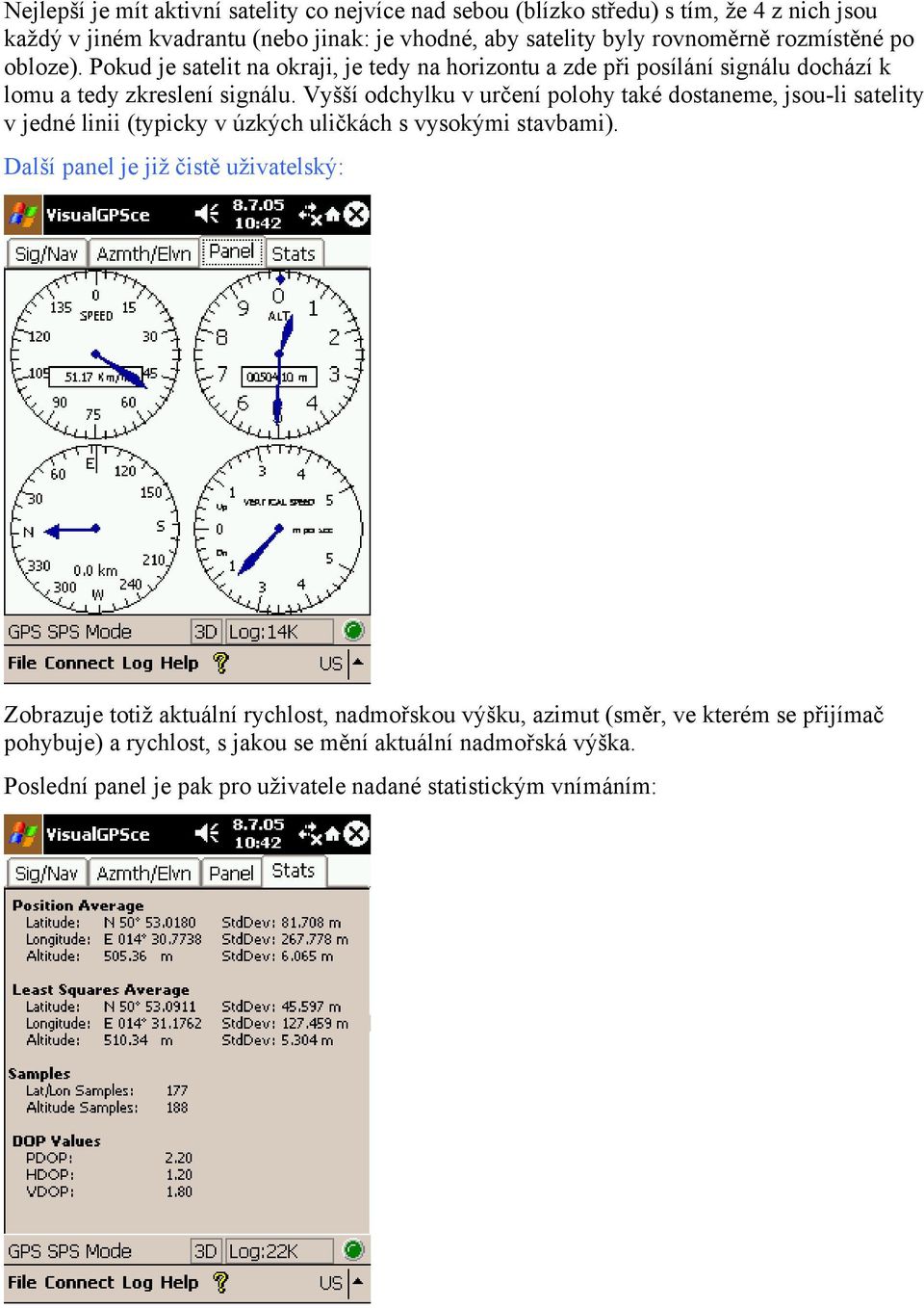 Vyšší odchylku v určení polohy také dostaneme, jsou-li satelity v jedné linii (typicky v úzkých uličkách s vysokými stavbami).