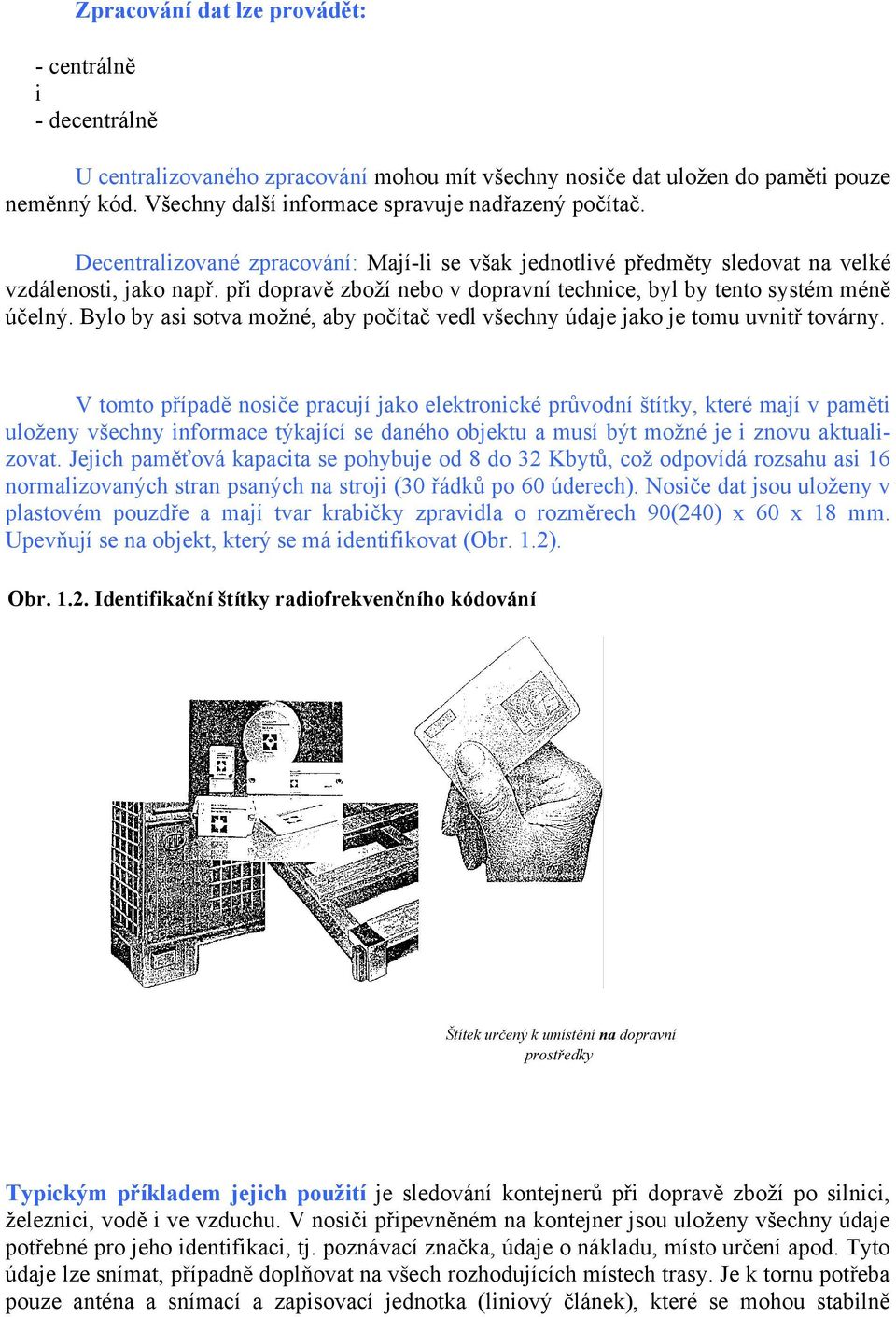 při dopravě zboží nebo v dopravní technice, byl by tento systém méně účelný. Bylo by asi sotva možné, aby počítač vedl všechny údaje jako je tomu uvnitř továrny.