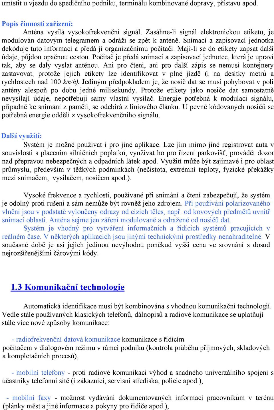 Mají-li se do etikety zapsat další údaje, půjdou opačnou cestou. Počítač je předá snímací a zapisovací jednotce, která je upraví tak, aby se daly vyslat anténou.