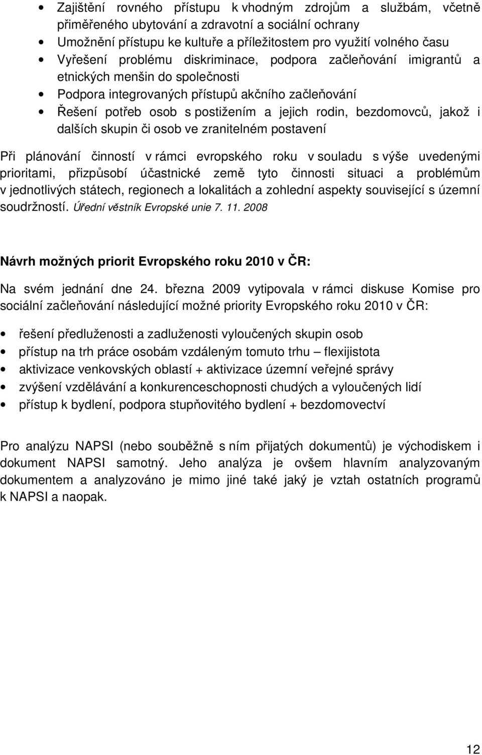 jakož i dalších skupin či osob ve zranitelném postavení Při plánování činností v rámci evropského roku v souladu s výše uvedenými prioritami, přizpůsobí účastnické země tyto činnosti situaci a