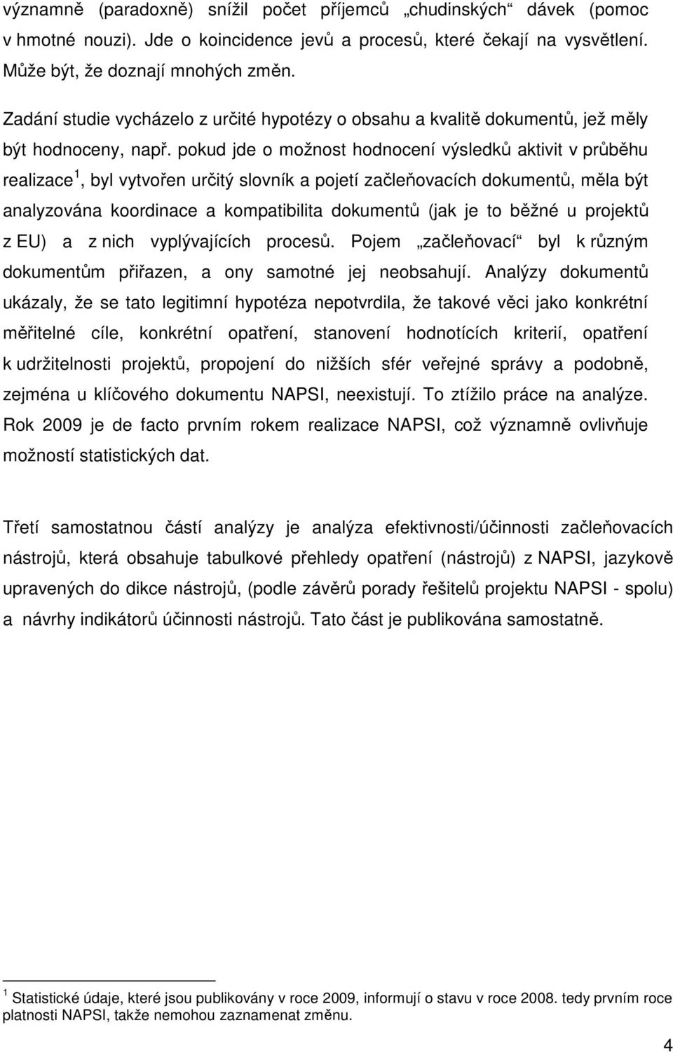 pokud jde o možnost hodnocení výsledků aktivit v průběhu realizace 1, byl vytvořen určitý slovník a pojetí začleňovacích dokumentů, měla být analyzována koordinace a kompatibilita dokumentů (jak je