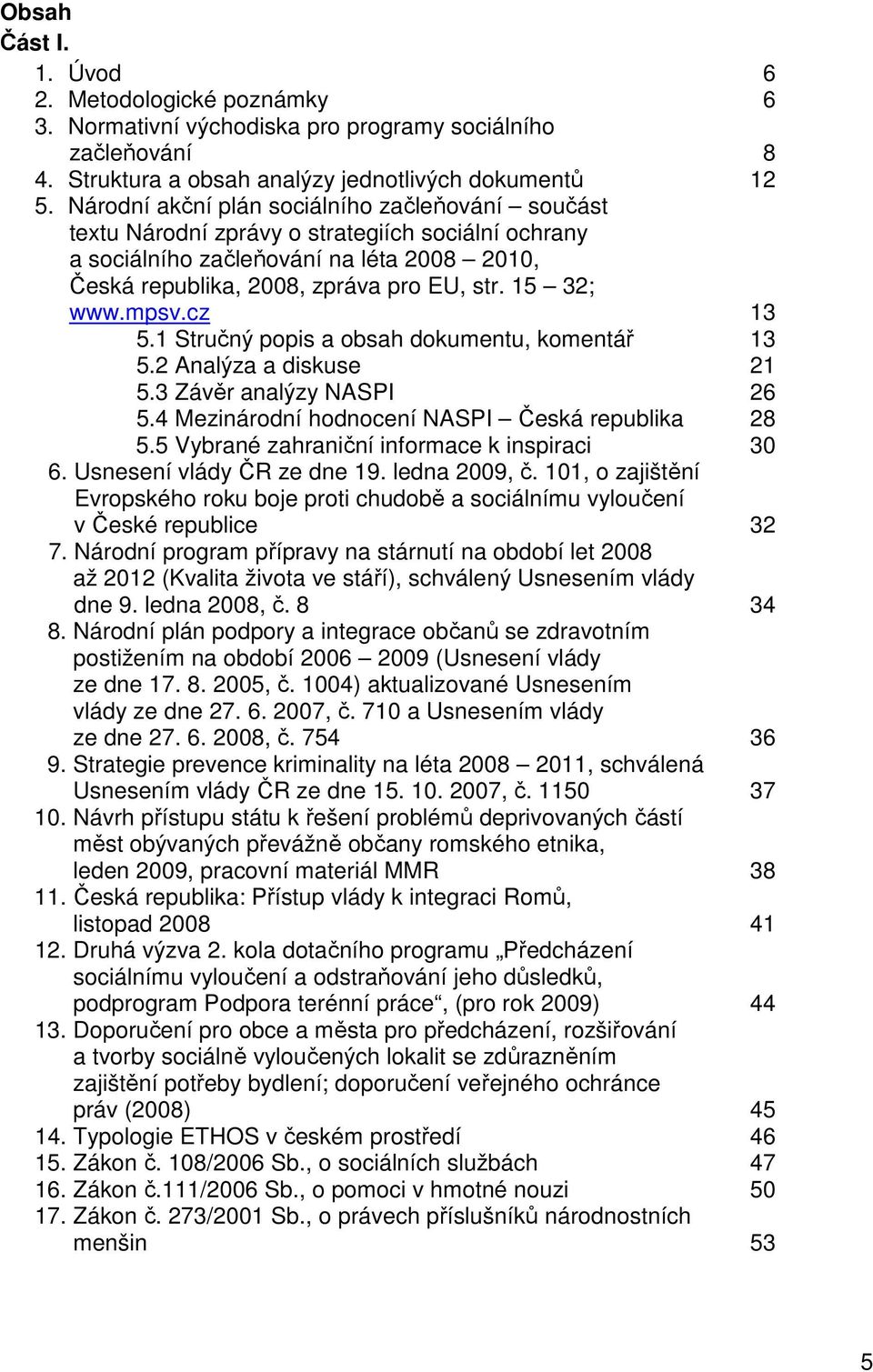 mpsv.cz 13 5.1 Stručný popis a obsah dokumentu, komentář 13 5.2 Analýza a diskuse 21 5.3 Závěr analýzy NASPI 26 5.4 Mezinárodní hodnocení NASPI Česká republika 28 5.