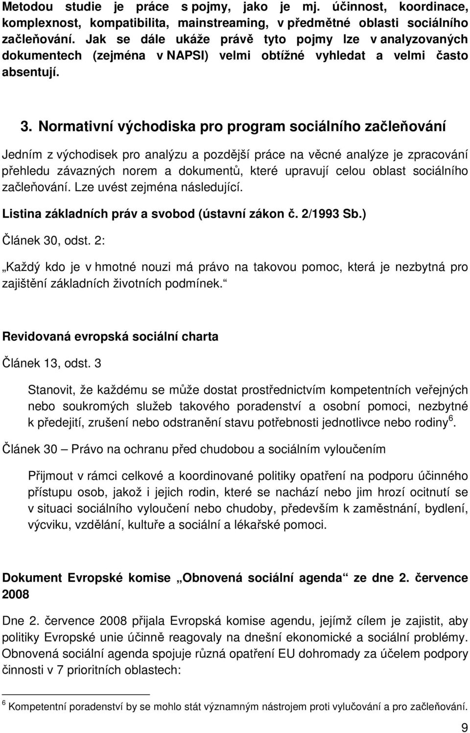 Normativní východiska pro program sociálního začleňování Jedním z východisek pro analýzu a pozdější práce na věcné analýze je zpracování přehledu závazných norem a dokumentů, které upravují celou