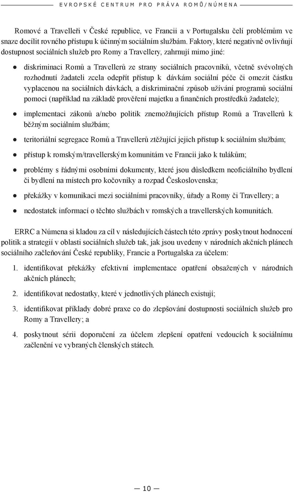 Faktory, které negativně ovlivňují dostupnost sociálních služeb pro Romy a Travellery, zahrnují mimo jiné: diskriminaci Romů a Travellerů ze strany sociálních pracovníků, včetně svévolných rozhodnutí