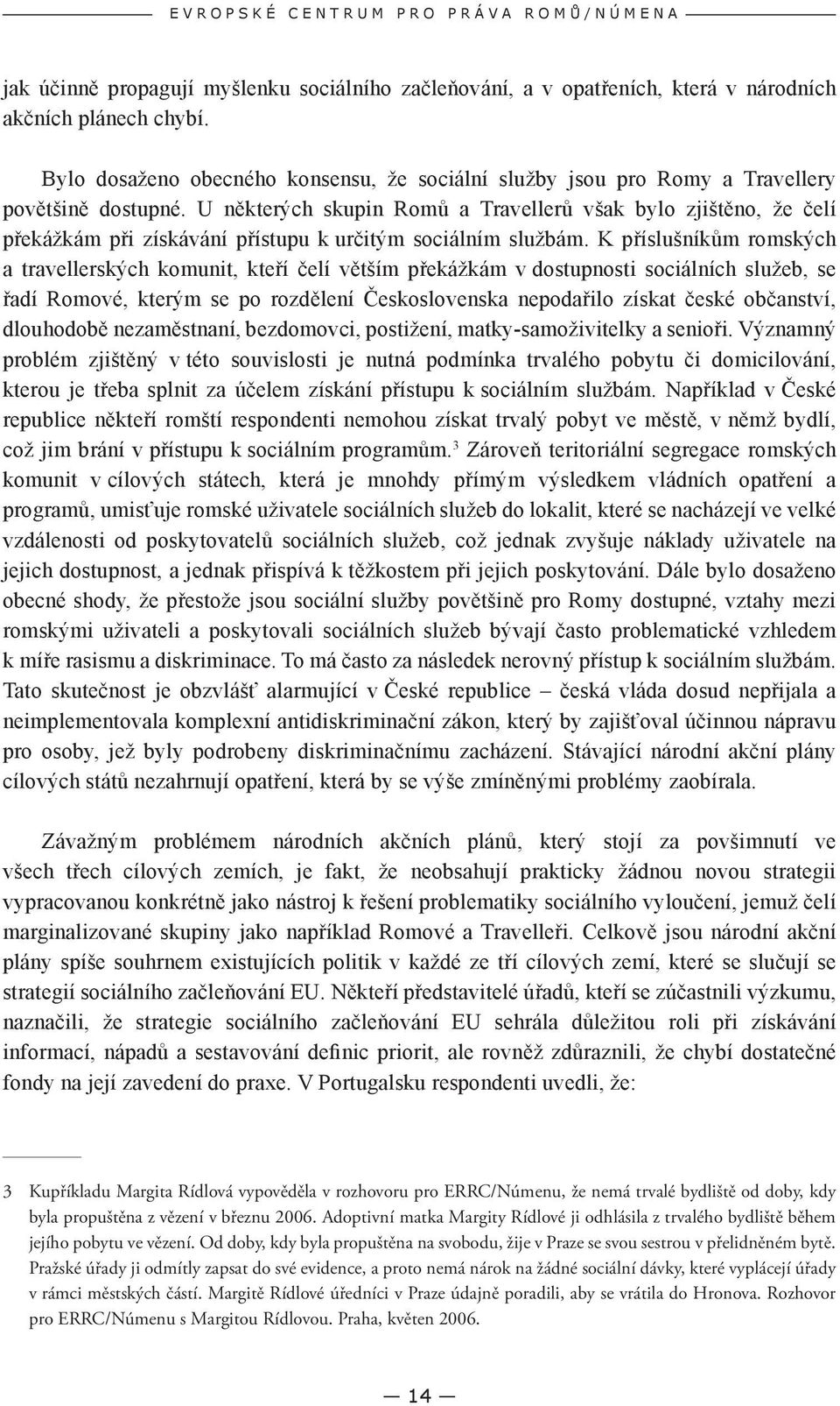 U některých skupin Romů a Travellerů však bylo zjištěno, že čelí překážkám při získávání přístupu k určitým sociálním službám.