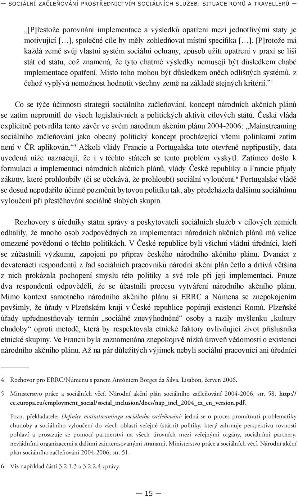 [P]rotože má každá země svůj vlastní systém sociální ochrany, způsob užití opatření v praxi se liší stát od státu, což znamená, že tyto chatrné výsledky nemusejí být důsledkem chabé implementace