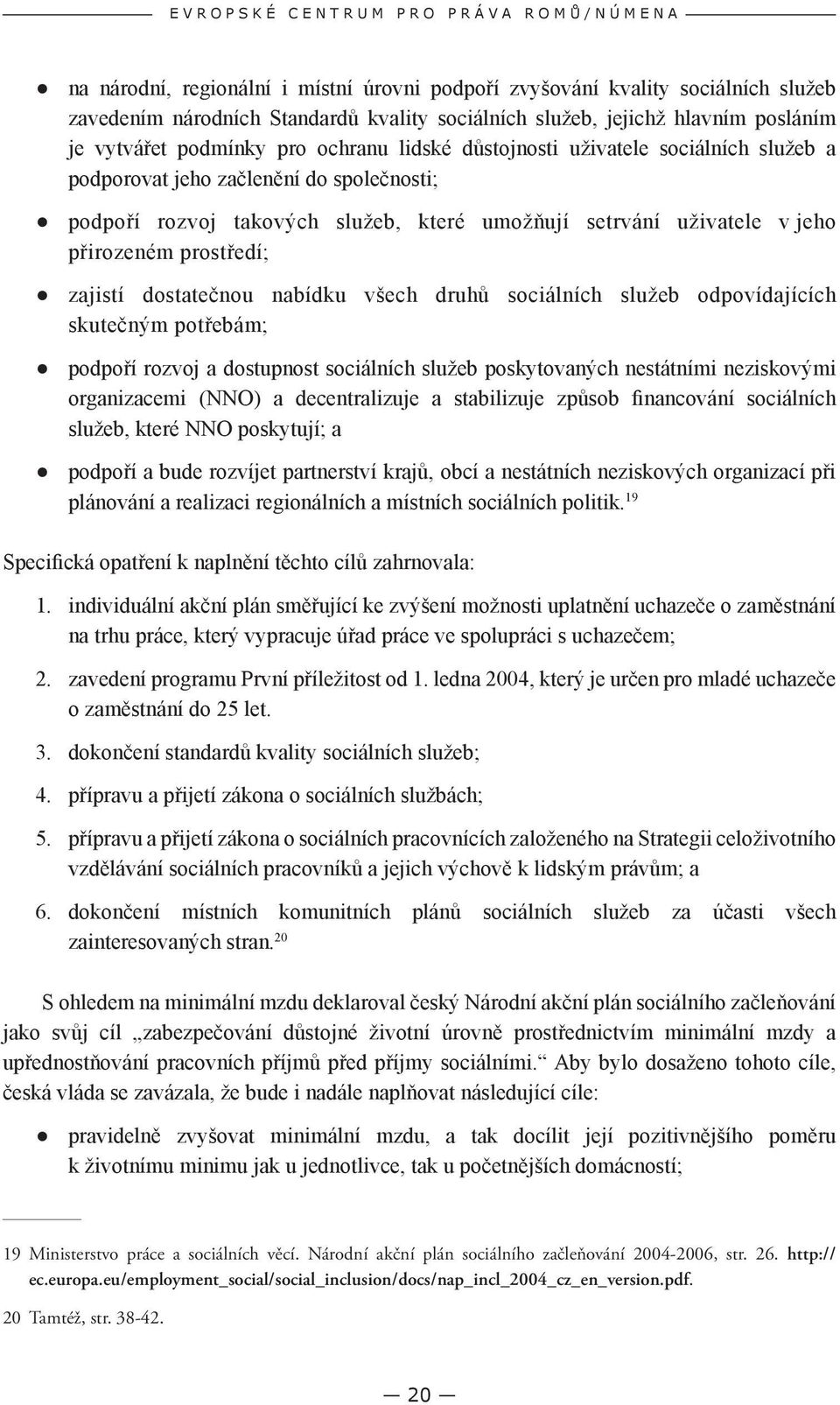 umožňují setrvání uživatele v jeho přirozeném prostředí; zajistí dostatečnou nabídku všech druhů sociálních služeb odpovídajících skutečným potřebám; podpoří rozvoj a dostupnost sociálních služeb