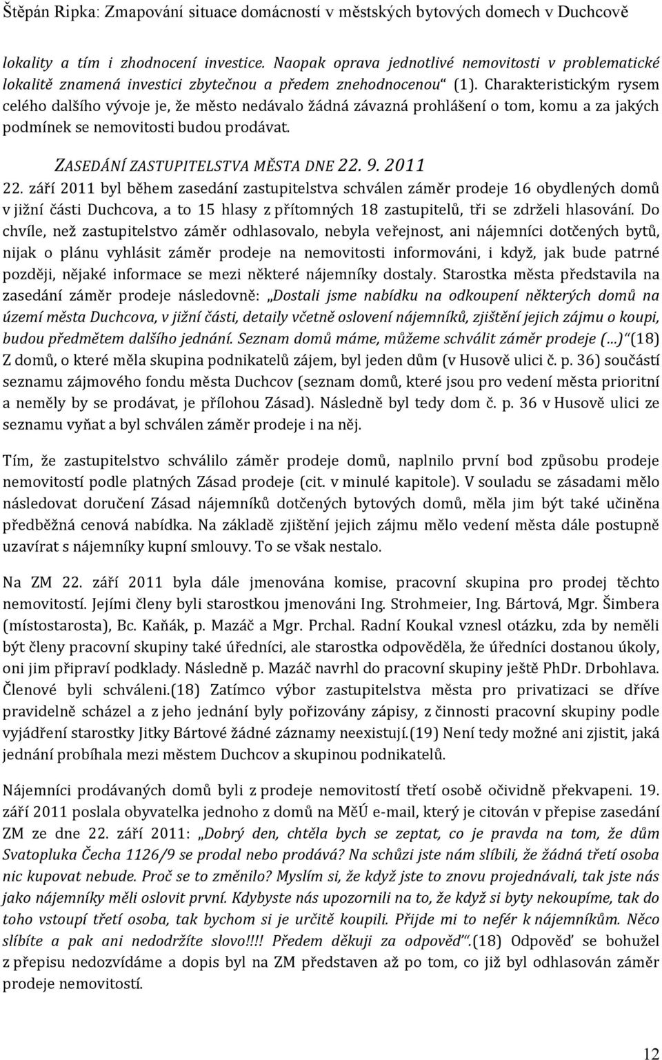 2011 22. září 2011 byl během zasedání zastupitelstva schválen záměr prodeje 16 obydlených domů v jižní části Duchcova, a to 15 hlasy z přítomných 18 zastupitelů, tři se zdrželi hlasování.