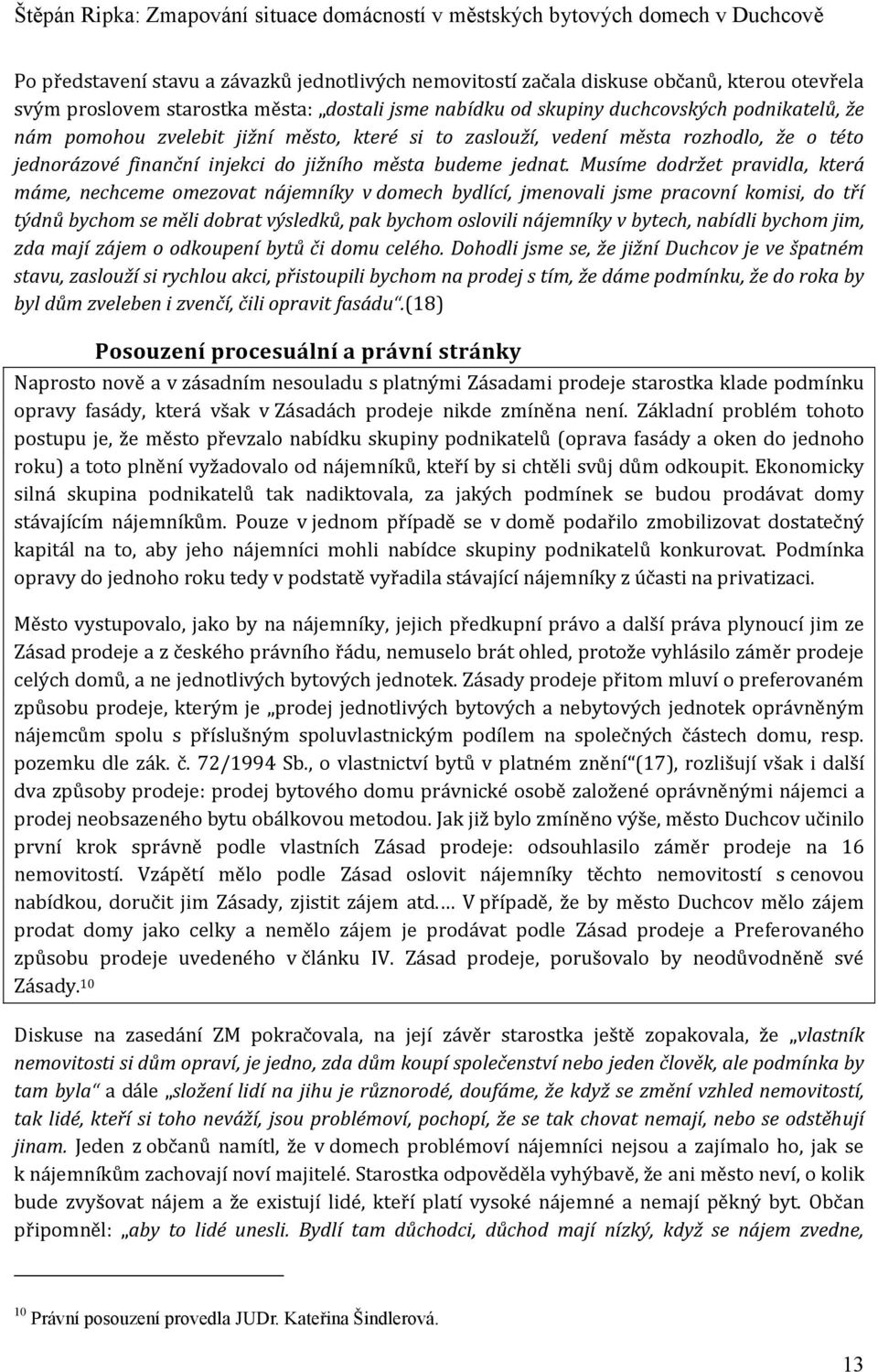 Musíme dodržet pravidla, která máme, nechceme omezovat nájemníky v domech bydlící, jmenovali jsme pracovní komisi, do tří týdnů bychom se měli dobrat výsledků, pak bychom oslovili nájemníky v bytech,